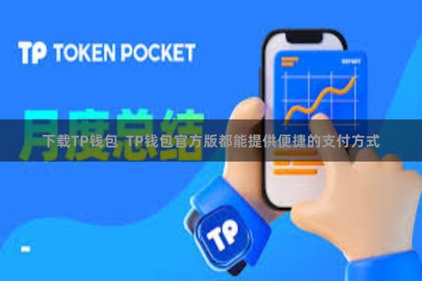 下载TP钱包 TP钱包官方版都能提供便捷的支付方式