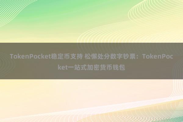 TokenPocket稳定币支持 松懈处分数字钞票：TokenPocket一站式加密货币钱包