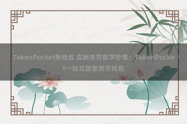 TokenPocket热钱包 应酬责罚数字钞票：TokenPocket一站式加密货币钱包