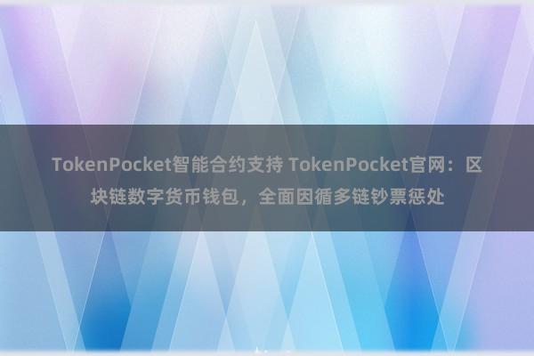 TokenPocket智能合约支持 TokenPocket官网：区块链数字货币钱包，全面因循多链钞票惩处