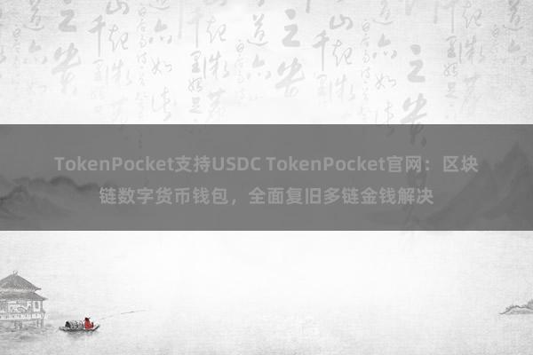 TokenPocket支持USDC TokenPocket官网：区块链数字货币钱包，全面复旧多链金钱解决