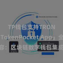 TP钱包支持TRON 「TokenPocket App」全面先容：区块链数字钱包集成讹诈，安全处治及方便往来，为用户带来全新数字钞票体验。