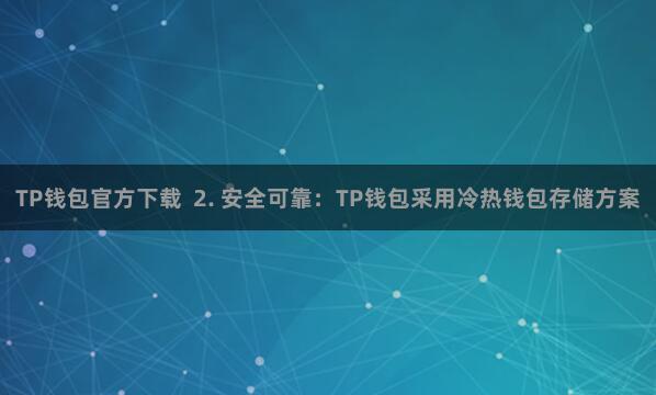 TP钱包官方下载  2. 安全可靠：TP钱包采用冷热钱包存储方案